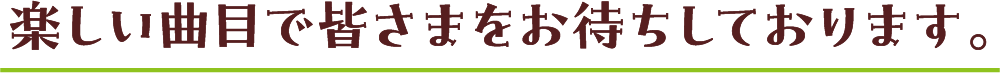 楽しい曲目で皆さまをお待ちしております。