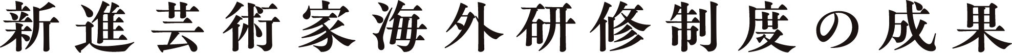 新進芸術家海外研修制度の成果